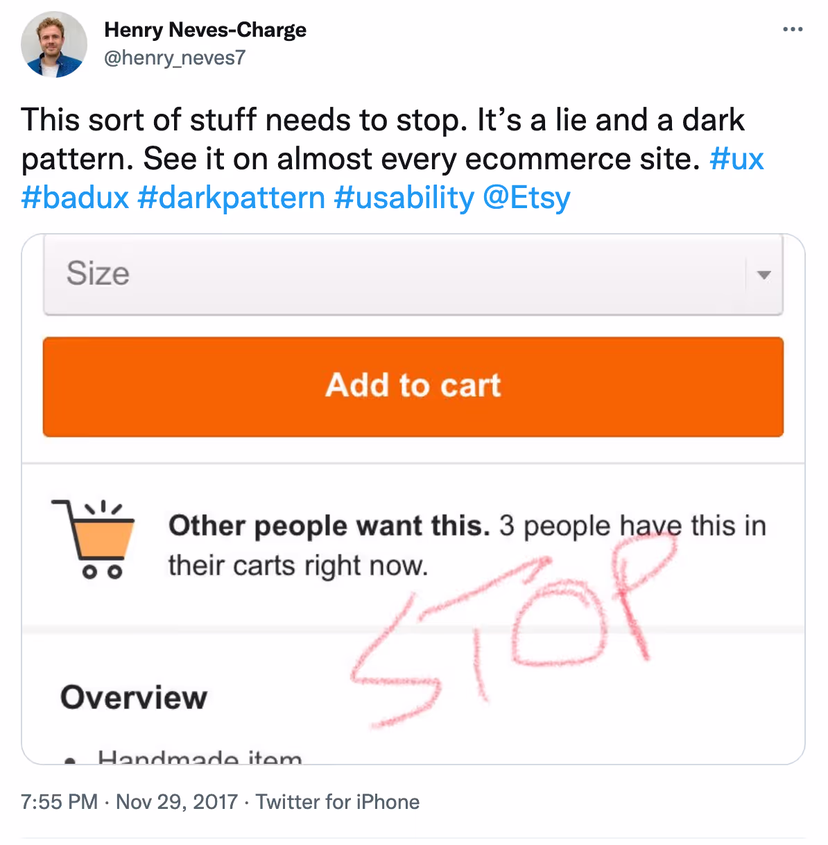 Screenshot from Twitter showing a tweet from user Henry Neves-Charge, who tweets ‘This sort of stuff needs to stop. It’s a lie and a dark pattern. See it on almost every ecommerce site’. Beneath is a screenshot of the Etsy website showing a message ‘Other people want this. 3 people have this their carts right now’ below a large, orange button labelled ‘Add to cart’. Over the image is scrawled ‘STOP’ written by hand.